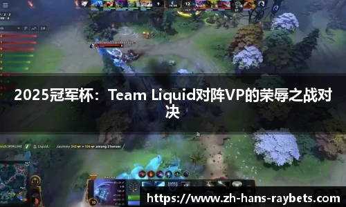 2025冠军杯：Team Liquid对阵VP的荣辱之战对决